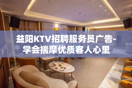 益阳KTV招聘服务员广告-学会揣摩优质客人心里