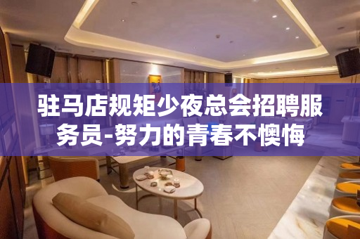 驻马店规矩少夜总会招聘服务员-努力的青春不懊悔