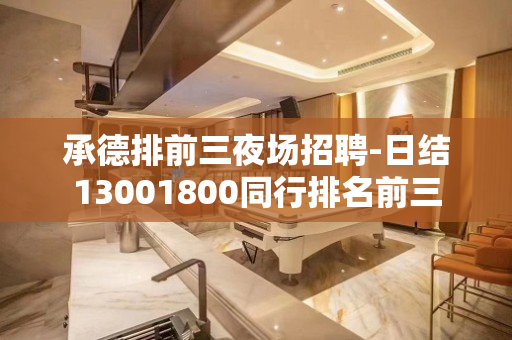 承德排前三夜场招聘-日结13001800同行排名前三