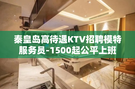 秦皇岛高待遇KTV招聘模特服务员-1500起公平上班