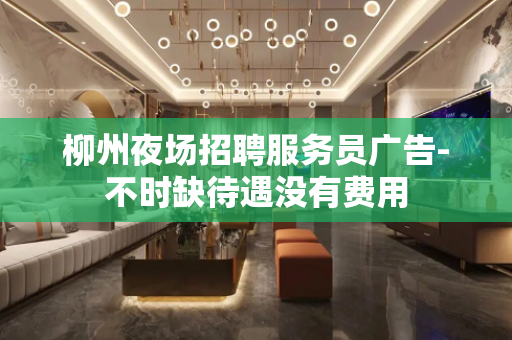 柳州夜场招聘服务员广告-不时缺待遇没有费用
