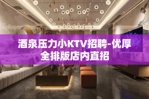 酒泉压力小KTV招聘-优厚全排版店内直招