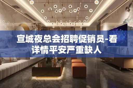 宣城夜总会招聘促销员-看详情平安严重缺人