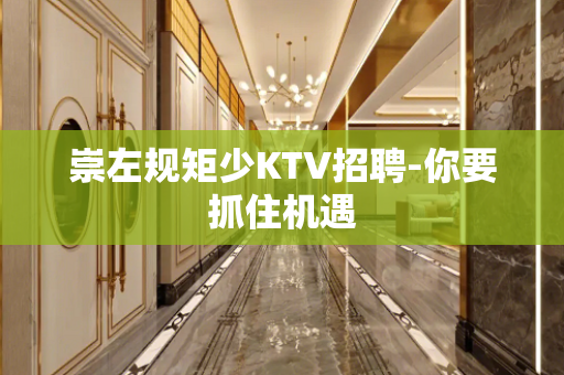 崇左规矩少KTV招聘-你要抓住机遇