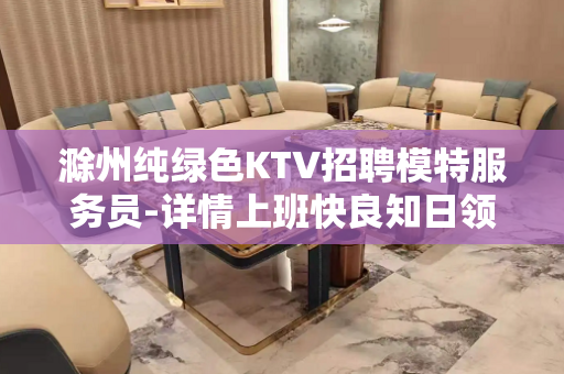 滁州纯绿色KTV招聘模特服务员-详情上班快良知日领