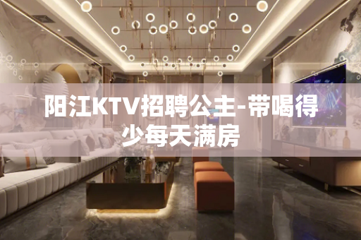阳江KTV招聘公主-带喝得少每天满房