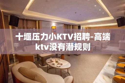 十堰压力小KTV招聘-高端ktv没有潜规则