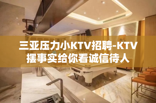 三亚压力小KTV招聘-KTV摆事实给你看诚信待人