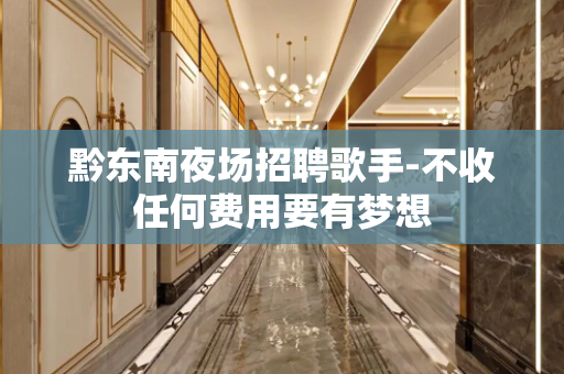 黔东南夜场招聘歌手-不收任何费用要有梦想