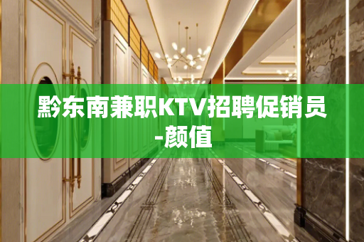黔东南兼职KTV招聘促销员-颜值
