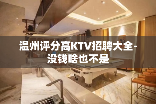 温州评分高KTV招聘大全-没钱啥也不是