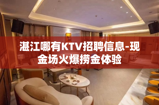 湛江哪有KTV招聘信息-现金场火爆捞金体验