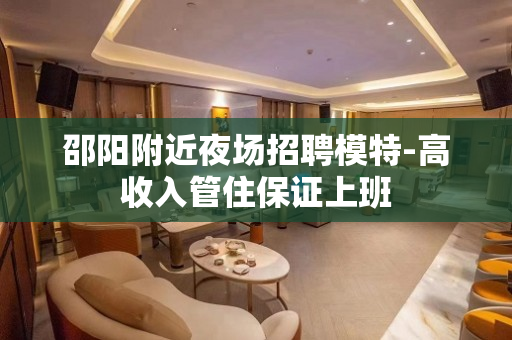 邵阳附近夜场招聘模特-高收入管住保证上班