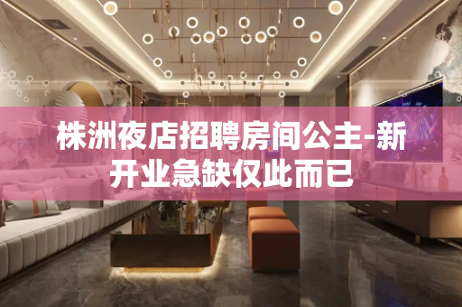 株洲夜店招聘房间公主-新开业急缺仅此而已
