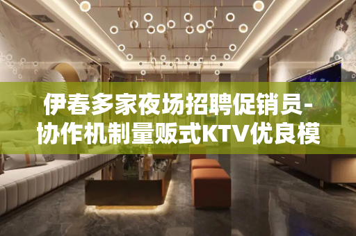 伊春多家夜场招聘促销员-协作机制量贩式KTV优良模特
