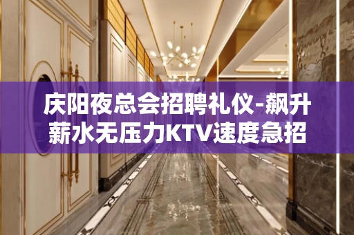 庆阳夜总会招聘礼仪-飙升薪水无压力KTV速度急招