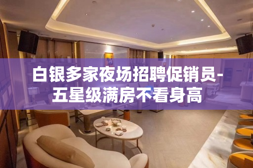 白银多家夜场招聘促销员-五星级满房不看身高