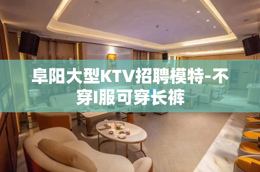 阜阳大型KTV招聘模特-不穿I服可穿长裤