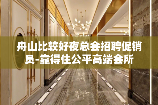 舟山比较好夜总会招聘促销员-靠得住公平高端会所