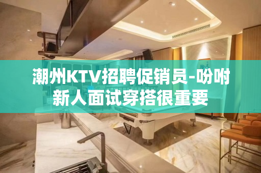 潮州KTV招聘促销员-吩咐新人面试穿搭很重要