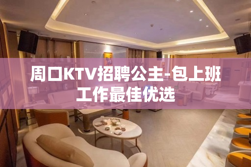 周口KTV招聘公主-包上班工作最佳优选