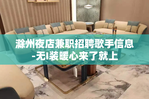 滁州夜店兼职招聘歌手信息-无I装暖心来了就上
