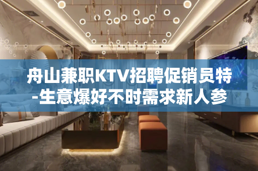 舟山兼职KTV招聘促销员特-生意爆好不时需求新人参加
