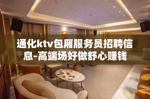 通化ktv包厢服务员招聘信息-高端场好做舒心赚钱
