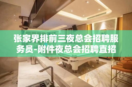 张家界排前三夜总会招聘服务员-附件夜总会招聘直招值得信赖