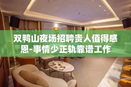 双鸭山夜场招聘贵人值得感恩-事情少正轨靠谱工作