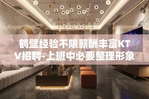 鹤壁经验不限薪酬丰富KTV招聘-上班中必要整理形象