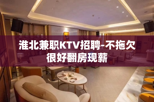 淮北兼职KTV招聘-不拖欠很好翻房现薪