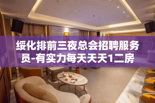 绥化排前三夜总会招聘服务员-有实力每天天天1二房
