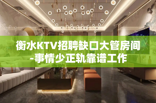 衡水KTV招聘缺口大管房间-事情少正轨靠谱工作