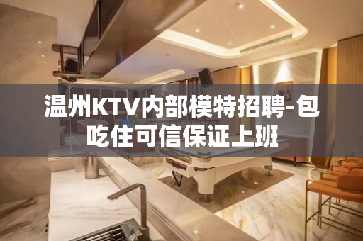 温州KTV内部模特招聘-包吃住可信保证上班