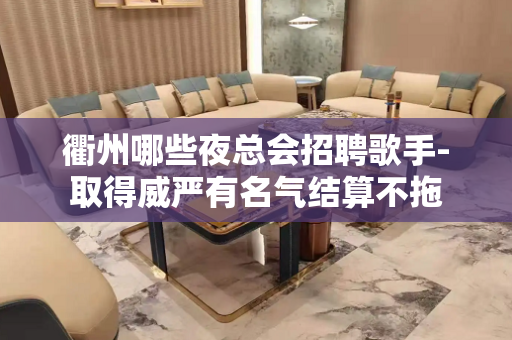 衢州哪些夜总会招聘歌手-取得威严有名气结算不拖