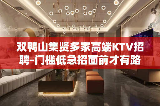 双鸭山集贤多家高端KTV招聘-门槛低急招面前才有路