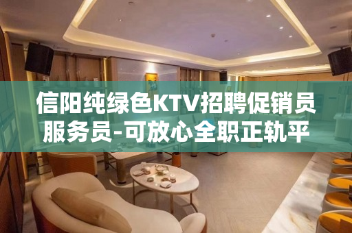 信阳纯绿色KTV招聘促销员服务员-可放心全职正轨平安