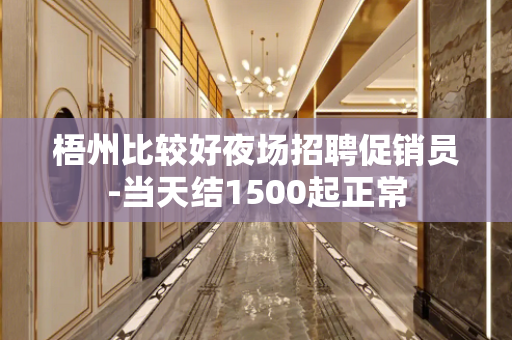 梧州比较好夜场招聘促销员-当天结1500起正常