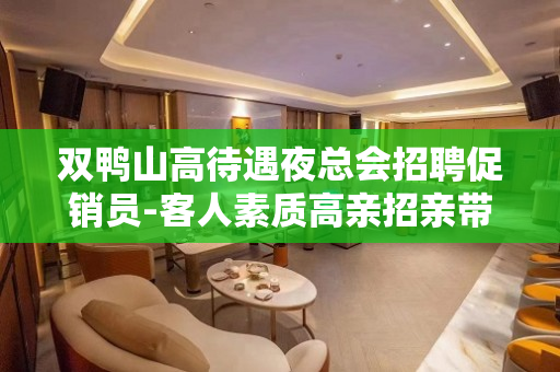 双鸭山高待遇夜总会招聘促销员-客人素质高亲招亲带
