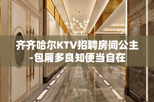 齐齐哈尔KTV招聘房间公主-包厢多良知便当自在
