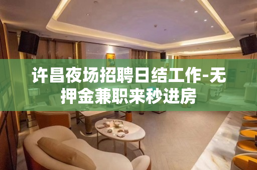 许昌夜场招聘日结工作-无押金兼职来秒进房