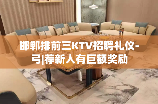 邯郸排前三KTV招聘礼仪-弓|荐新人有巨额奖励