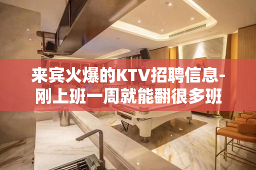来宾火爆的KTV招聘信息-刚上班一周就能翻很多班