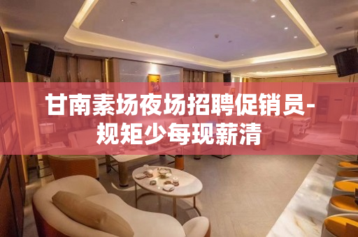 甘南素场夜场招聘促销员-规矩少每现薪清