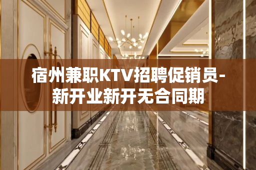 宿州兼职KTV招聘促销员-新开业新开无合同期