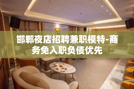 邯郸夜店招聘兼职模特-商务免入职负债优先