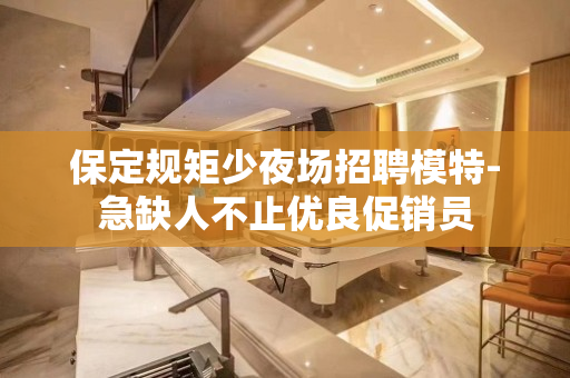 保定规矩少夜场招聘模特-急缺人不止优良促销员