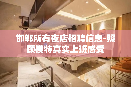 邯郸所有夜店招聘信息-照顾模特真实上班感受