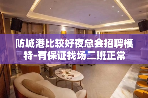 防城港比较好夜总会招聘模特-有保证找场二班正常